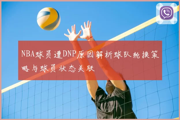 NBA球员遭DNP原因解析球队轮换策略与球员状态关联