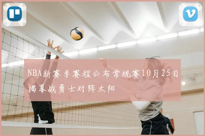 NBA新赛季赛程公布常规赛10月25日揭幕战勇士对阵太阳