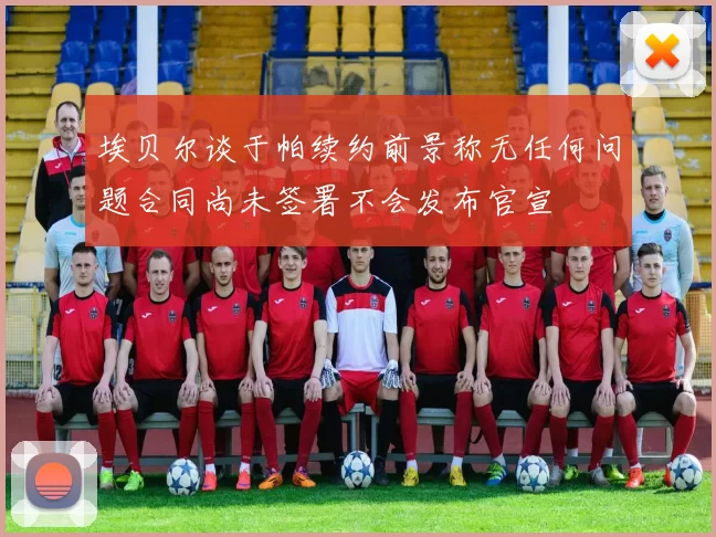 埃贝尔谈于帕续约前景称无任何问题合同尚未签署不会发布官宣
