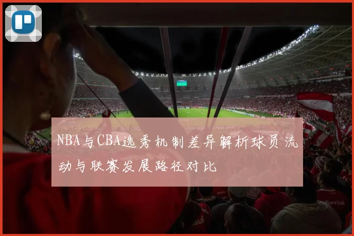 NBA与CBA选秀机制差异解析球员流动与联赛发展路径对比