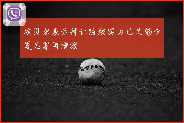 埃贝尔表示拜仁防线实力已足够今夏无需再增援
