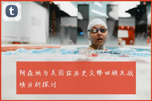 阿森纳与美因兹历史交锋回顾及战绩分析探讨