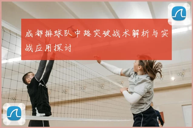 成都排球队中路突破战术解析与实战应用探讨
