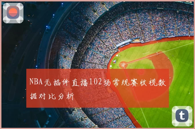 NBA无插件直播102场常规赛收视数据对比分析