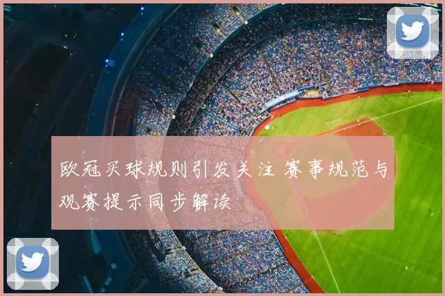 欧冠买球规则引发关注 赛事规范与观赛提示同步解读