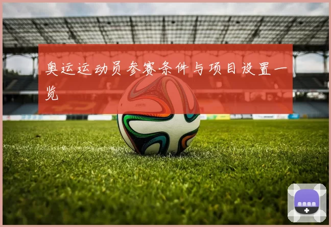 奥运运动员参赛条件与项目设置一览