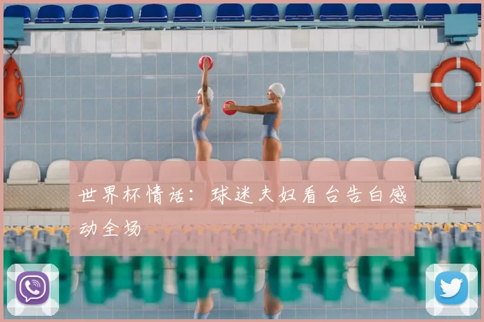 世界杯情话：球迷夫妇看台告白感动全场