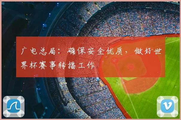 广电总局：确保安全优质，做好世界杯赛事转播工作