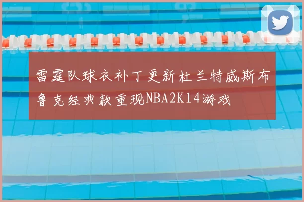 雷霆队球衣补丁更新杜兰特威斯布鲁克经典款重现NBA2K14游戏