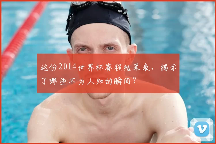 这份2014世界杯赛程结果表，揭示了哪些不为人知的瞬间？