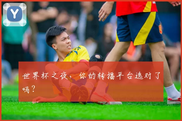世界杯之夜,你的转播平台选对了吗?