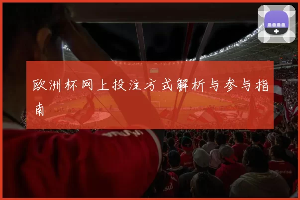 欧洲杯网上投注方式解析与参与指南