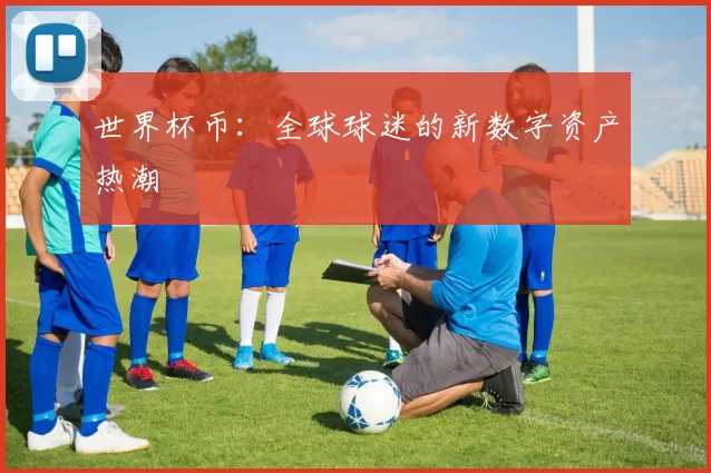 世界杯币:全球球迷的新数字资产热潮