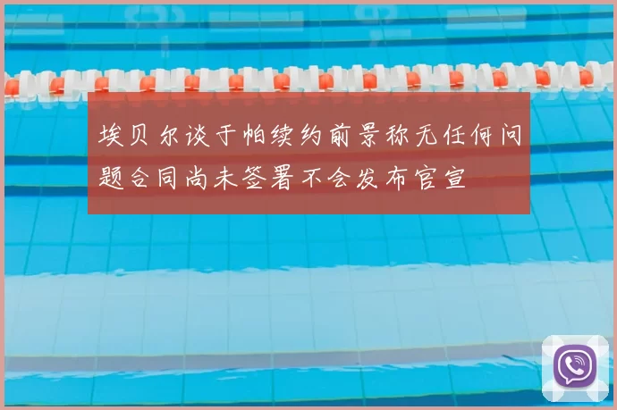 埃贝尔谈于帕续约前景称无任何问题合同尚未签署不会发布官宣