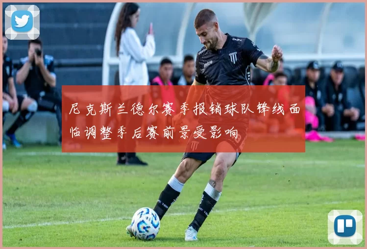 尼克斯兰德尔赛季报销球队锋线面临调整季后赛前景受影响