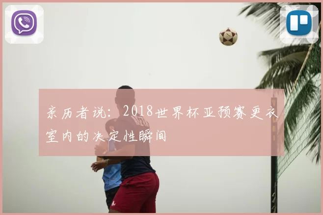 亲历者说：2018世界杯亚预赛更衣室内的决定性瞬间