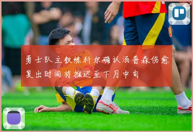 勇士队主教练科尔确认汤普森伤愈复出时间将推迟至下月中旬