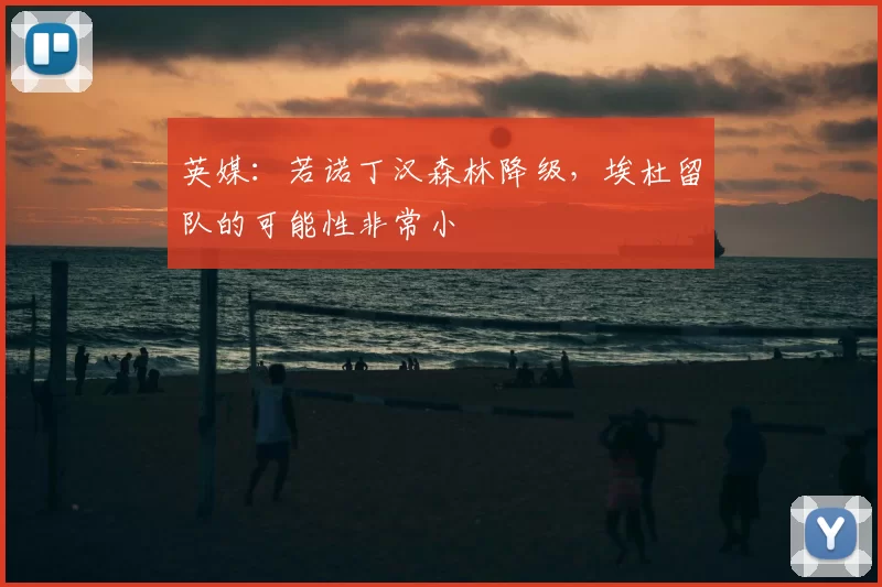 英媒:若诺丁汉森林降级,埃杜留队的可能性非常小
