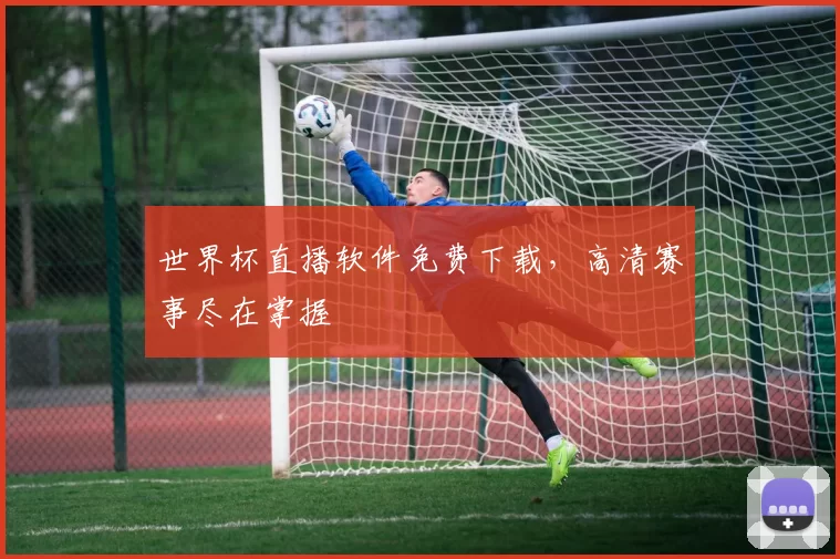 世界杯直播软件免费下载,高清赛事尽在掌握