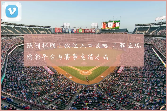欧洲杯网上投注入口攻略 了解正规购彩平台与赛事竞猜方式