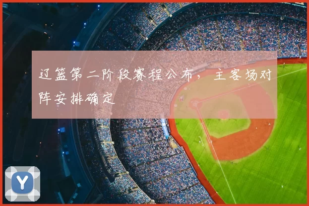 辽篮第二阶段赛程公布，主客场对阵安排确定