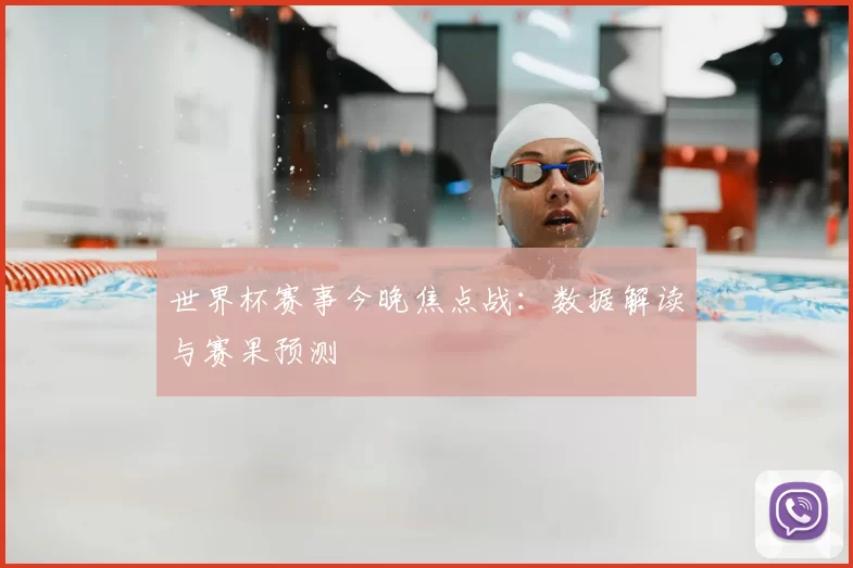 世界杯赛事今晚焦点战：数据解读与赛果预测