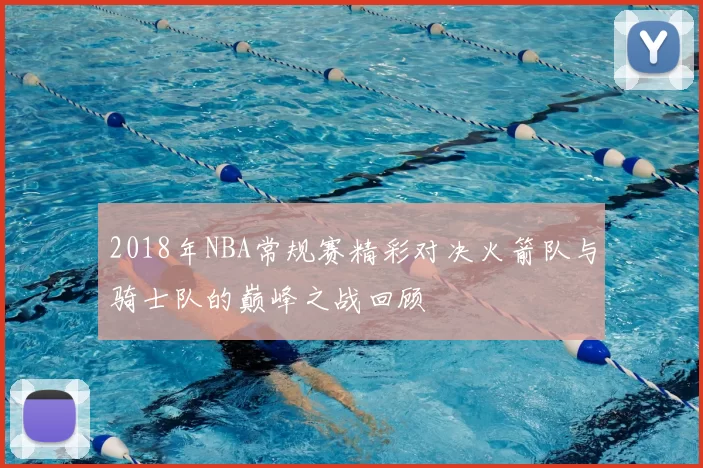 2018年NBA常规赛精彩对决火箭队与骑士队的巅峰之战回顾