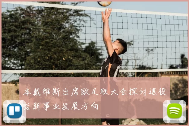 本戴维斯出席欧足联大会探讨退役后新事业发展方向