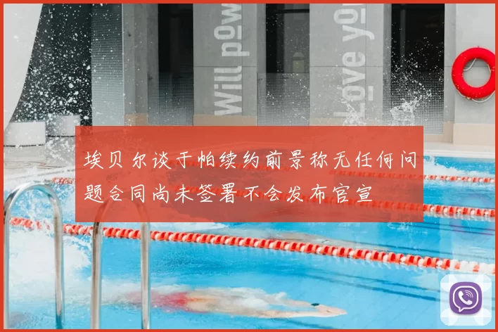 埃贝尔谈于帕续约前景称无任何问题合同尚未签署不会发布官宣