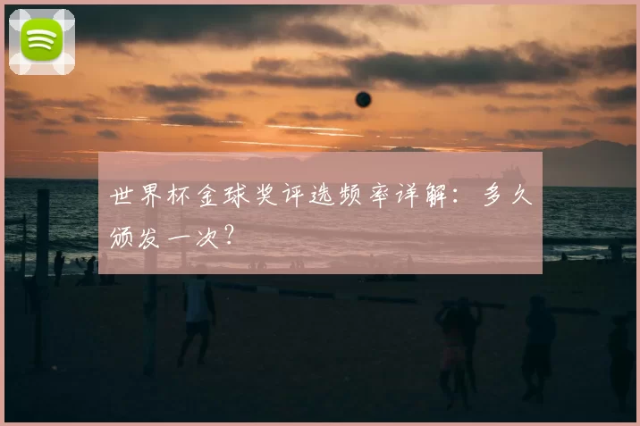 世界杯金球奖评选频率详解:多久颁发一次?