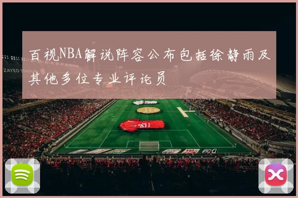 百视NBA解说阵容公布包括徐静雨及其他多位专业评论员