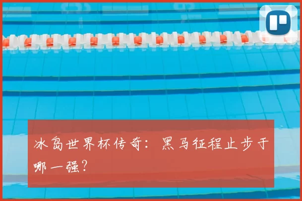 冰岛世界杯传奇:黑马征程止步于哪一强?