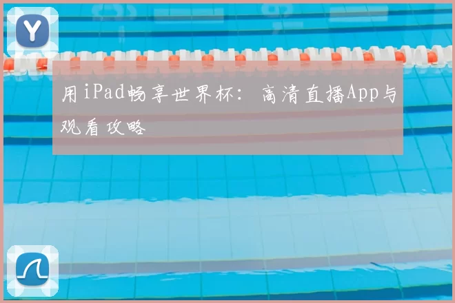用iPad畅享世界杯:高清直播App与观看攻略