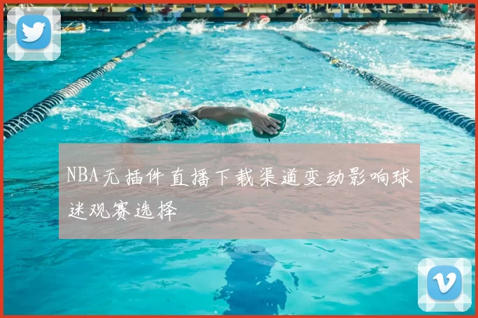 NBA无插件直播下载渠道变动影响球迷观赛选择
