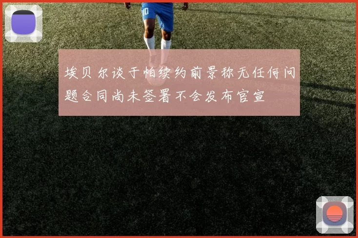 埃贝尔谈于帕续约前景称无任何问题合同尚未签署不会发布官宣