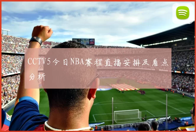 CCTV5今日NBA赛程直播安排及看点分析