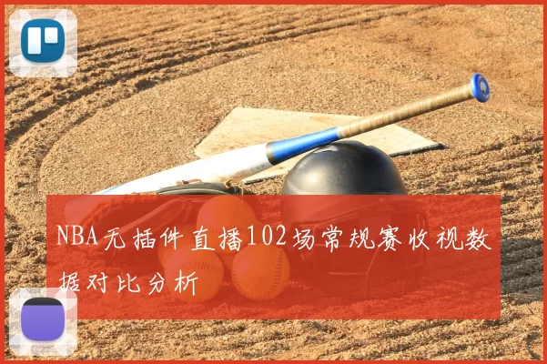 NBA无插件直播102场常规赛收视数据对比分析