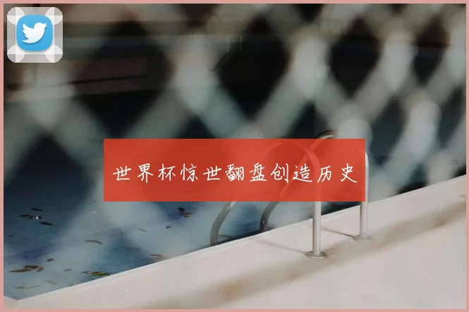 世界杯惊世翻盘创造历史
