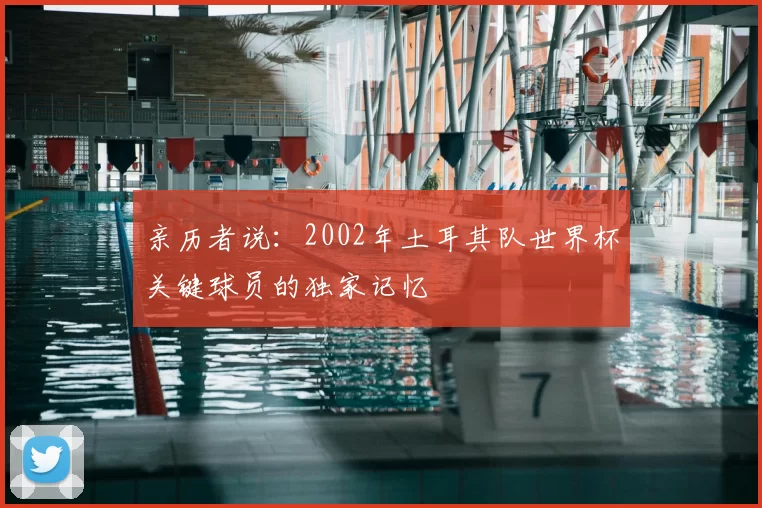 亲历者说：2002年土耳其队世界杯关键球员的独家记忆