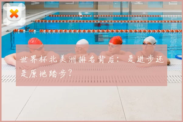 世界杯北美洲排名背后:是进步还是原地踏步?