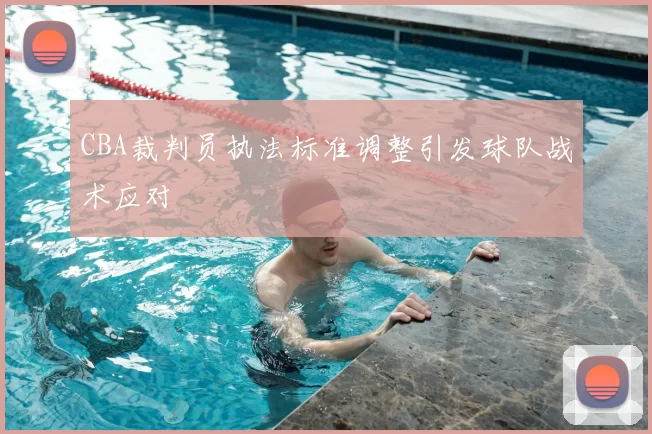 CBA裁判员执法标准调整引发球队战术应对