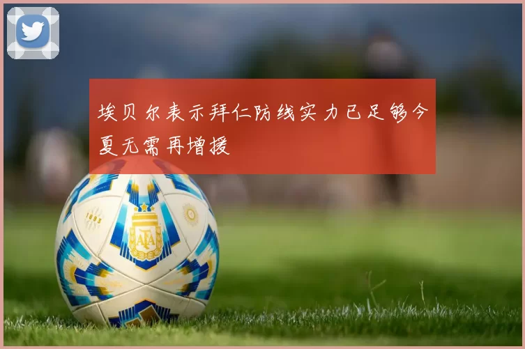 埃贝尔表示拜仁防线实力已足够今夏无需再增援