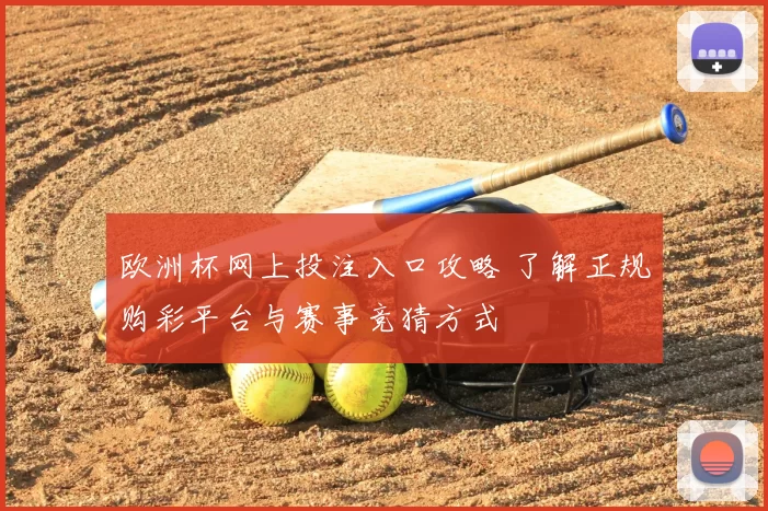 欧洲杯网上投注入口攻略 了解正规购彩平台与赛事竞猜方式