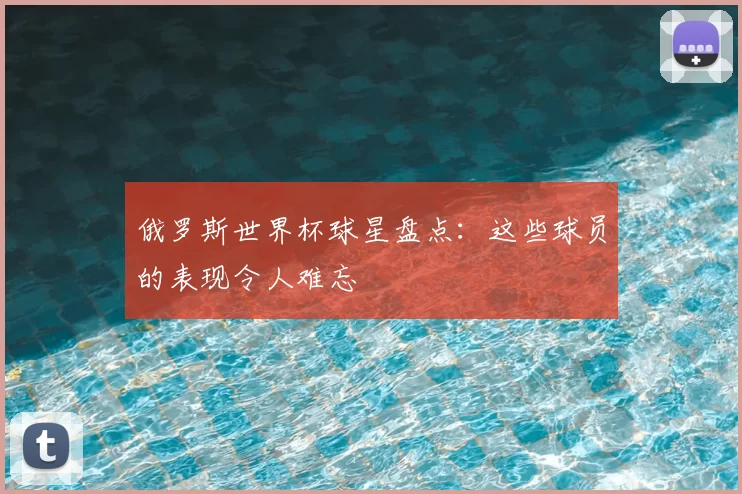 俄罗斯世界杯球星盘点：这些球员的表现令人难忘