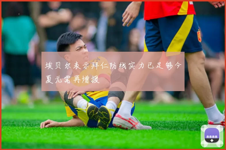 埃贝尔表示拜仁防线实力已足够今夏无需再增援