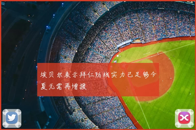 埃贝尔表示拜仁防线实力已足够今夏无需再增援