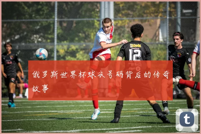 俄罗斯世界杯球衣号码背后的传奇故事