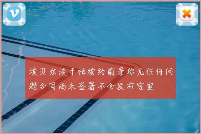 埃贝尔谈于帕续约前景称无任何问题合同尚未签署不会发布官宣