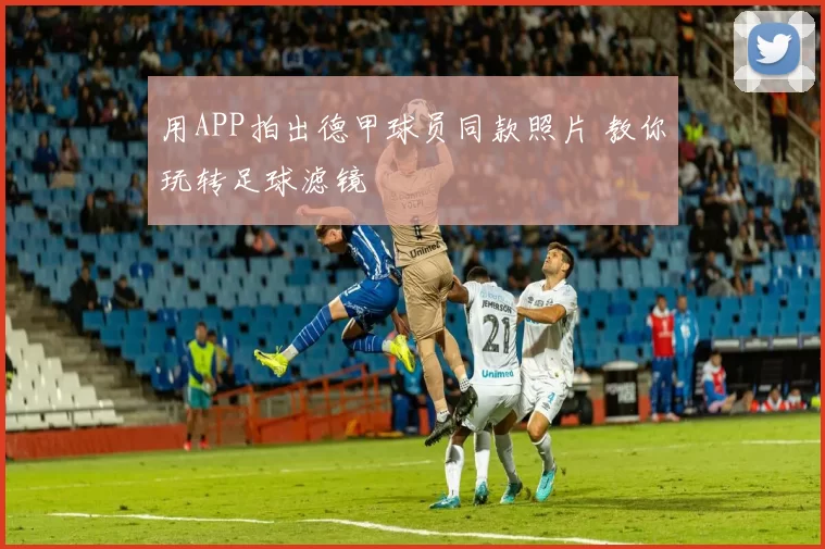 用APP拍出德甲球员同款照片 教你玩转足球滤镜