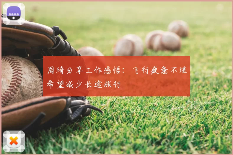 周琦分享工作感悟:飞行疲惫不堪希望减少长途旅行